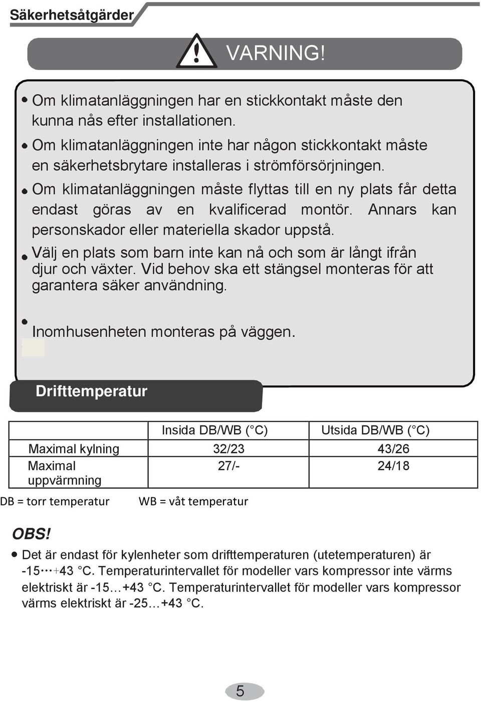 Om klimatanläggningen måste flyttas till en ny plats får detta endast göras av en kvalificerad montör. Annars kan personskador eller materiella skador uppstå.