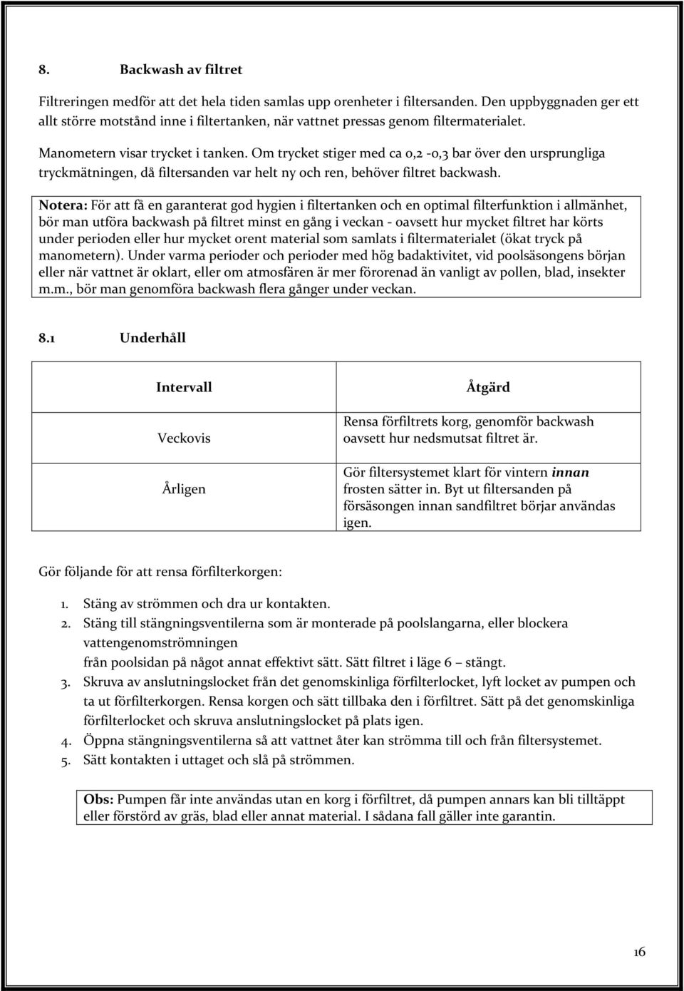 Om trycket stiger med ca 0,2-0,3 bar över den ursprungliga tryckmätningen, då filtersanden var helt ny och ren, behöver filtret backwash.