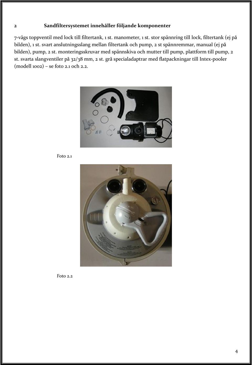 svart anslutningsslang mellan filtertank och pump, 2 st spännremmar, manual (ej på bilden), pump, 2 st.