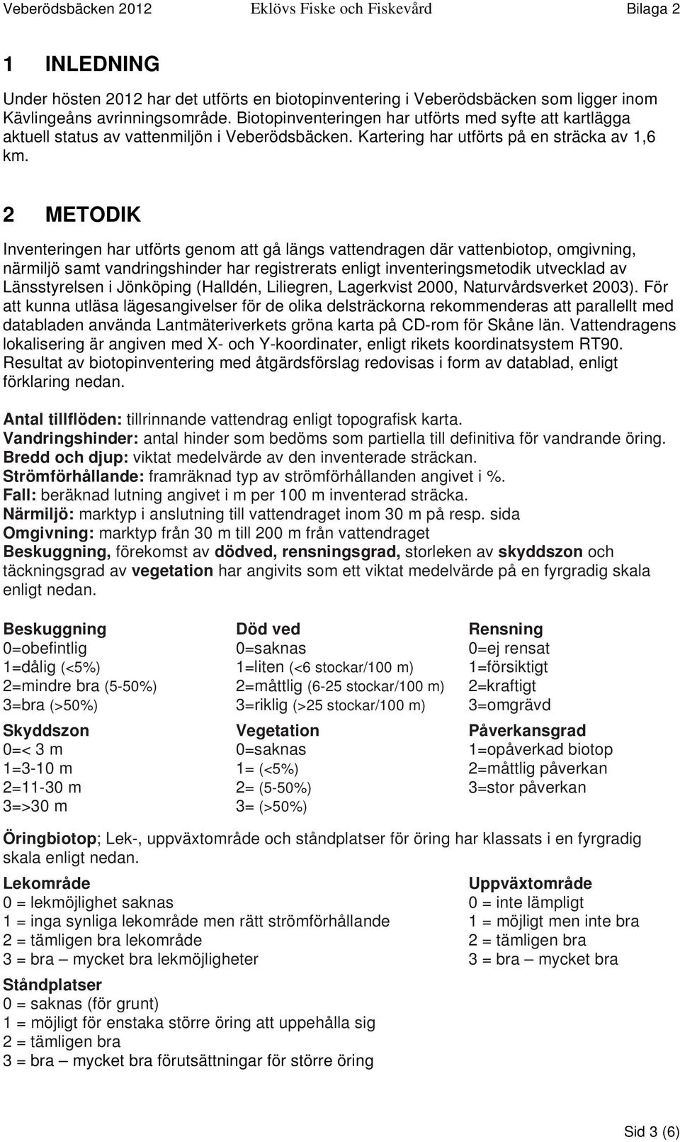 2 METODIK Inventeringen har utförts genom att gå längs vattendragen där vattenbiotop, omgivning, närmiljö samt vandringshinder har registrerats enligt inventeringsmetodik utvecklad av Länsstyrelsen i