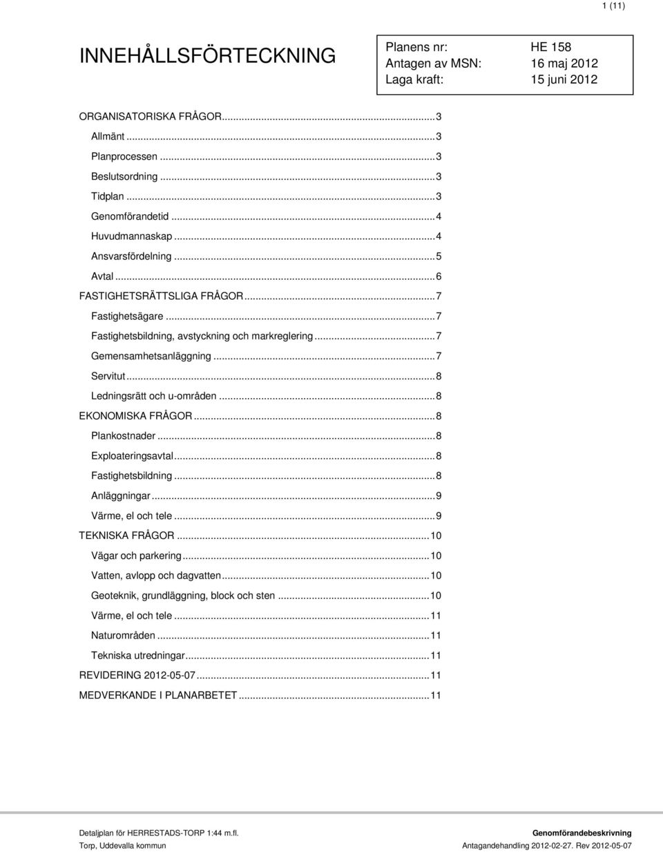 .. 7 Gemensamhetsanläggning... 7 Servitut... 8 Ledningsrätt och u-områden... 8 EKONOMISKA FRÅGOR... 8 Plankostnader... 8 Exploateringsavtal... 8 Fastighetsbildning... 8 Anläggningar.