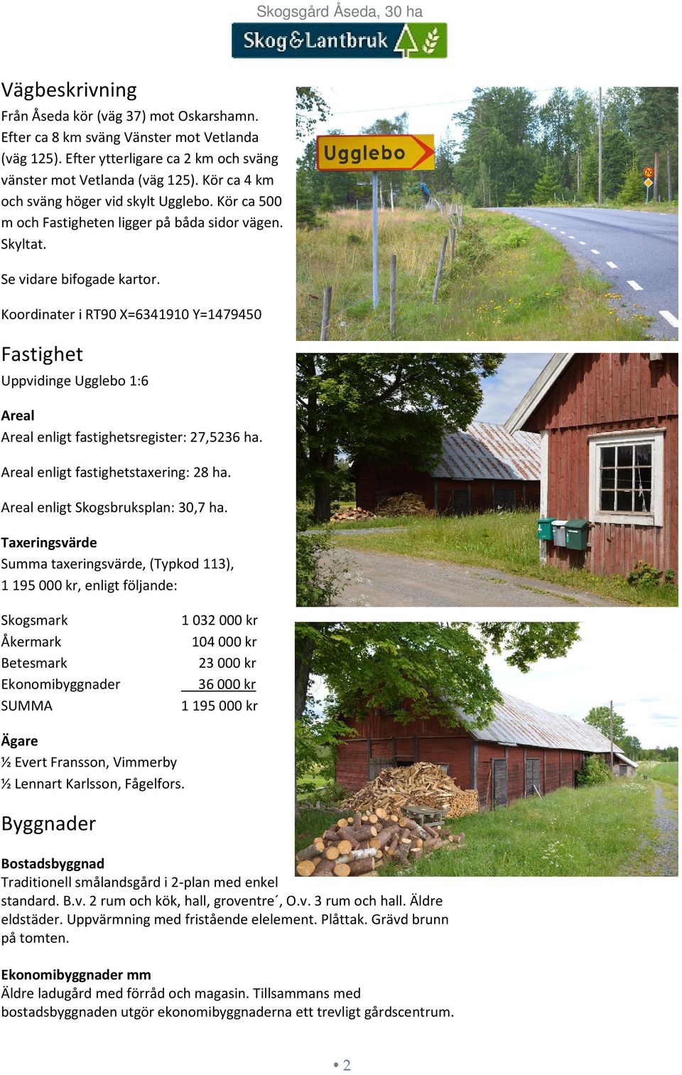 Koordinater i RT90 X=6341910 Y=1479450 Fastighet Uppvidinge Ugglebo 1:6 Areal Areal enligt fastighetsregister: 27,5236 ha. Areal enligt fastighetstaxering: 28 ha. Areal enligt Skogsbruksplan: 30,7 ha.