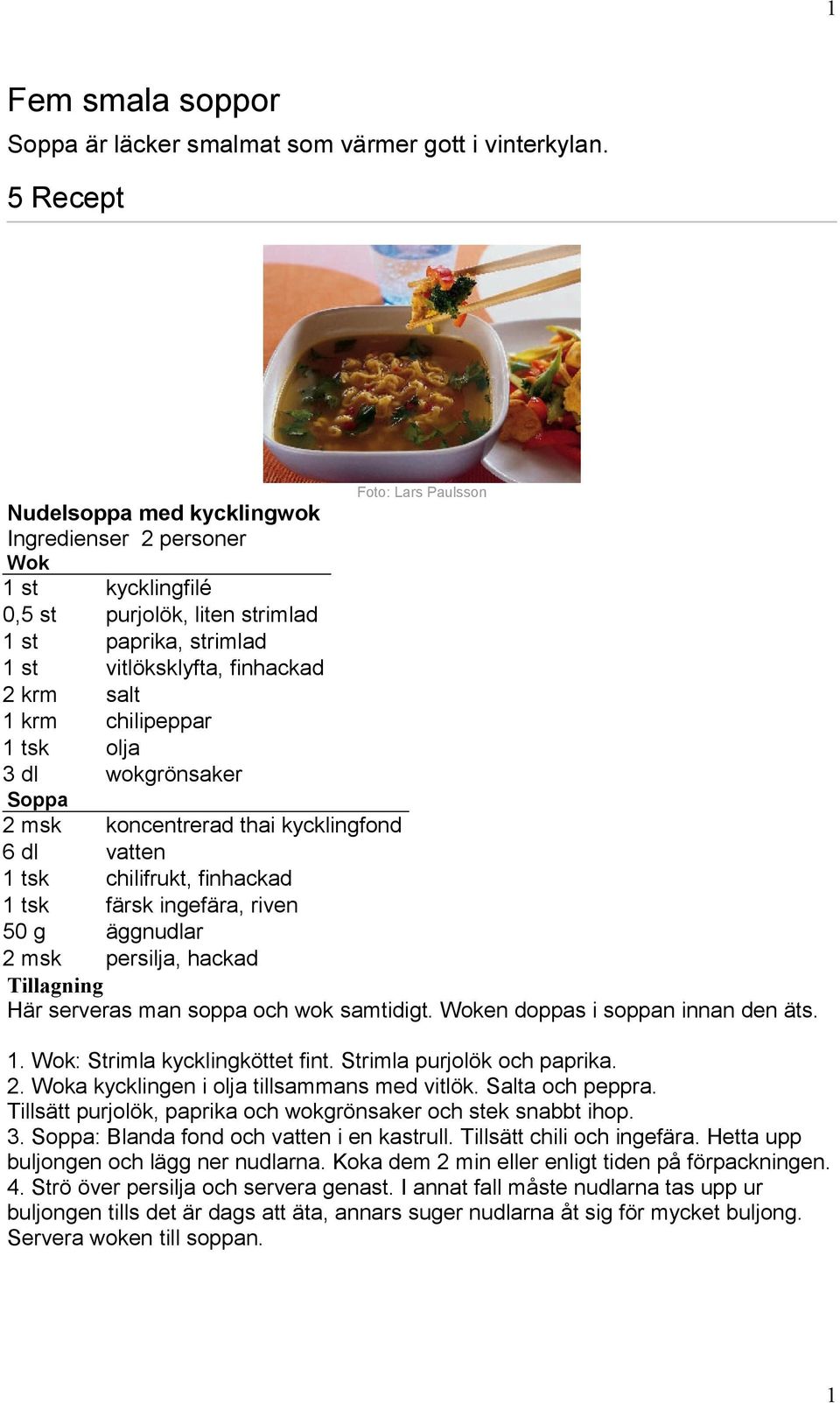 olja 3 dl wokgrönsaker Soppa 2 msk koncentrerad thai kycklingfond 6 dl vatten 1 tsk chilifrukt, finhackad 1 tsk färsk ingefära, riven 50 g äggnudlar 2 msk persilja, hackad Här serveras man soppa och