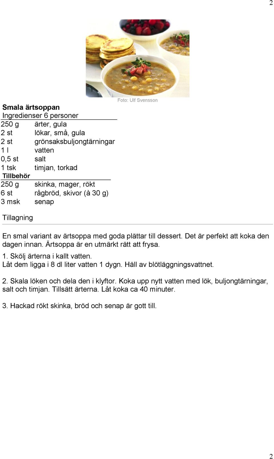 Ärtsoppa är en utmärkt rätt att frysa. 1. Skölj ärterna i kallt vatten. Låt dem ligga i 8 dl liter vatten 1 dygn. Häll av blötläggningsvattnet. 2.