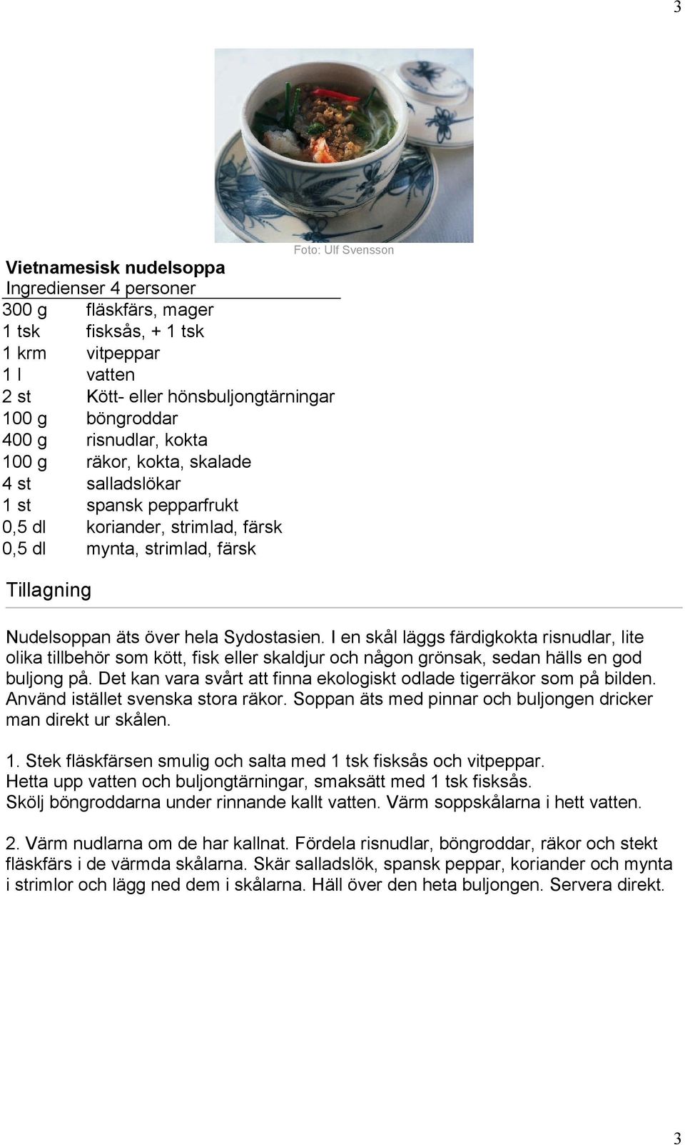 I en skål läggs färdigkokta risnudlar, lite olika tillbehör som kött, fisk eller skaldjur och någon grönsak, sedan hälls en god buljong på.