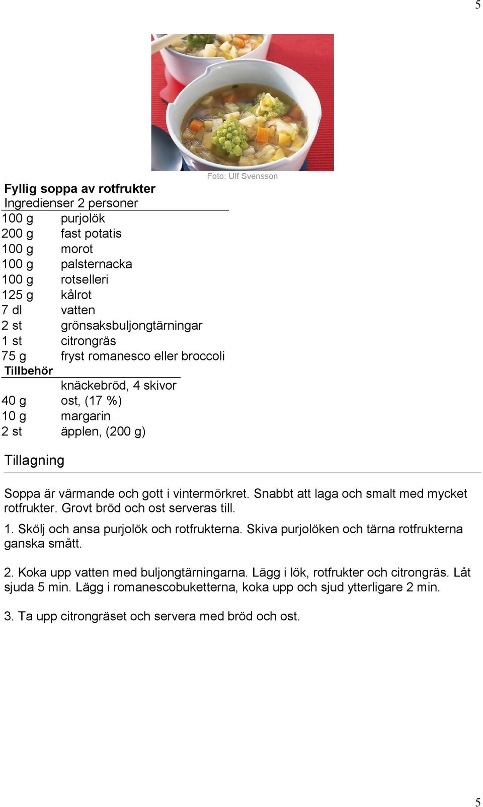 Snabbt att laga och smalt med mycket rotfrukter. Grovt bröd och ost serveras till. 1. Skölj och ansa purjolök och rotfrukterna. Skiva purjolöken och tärna rotfrukterna ganska smått. 2.