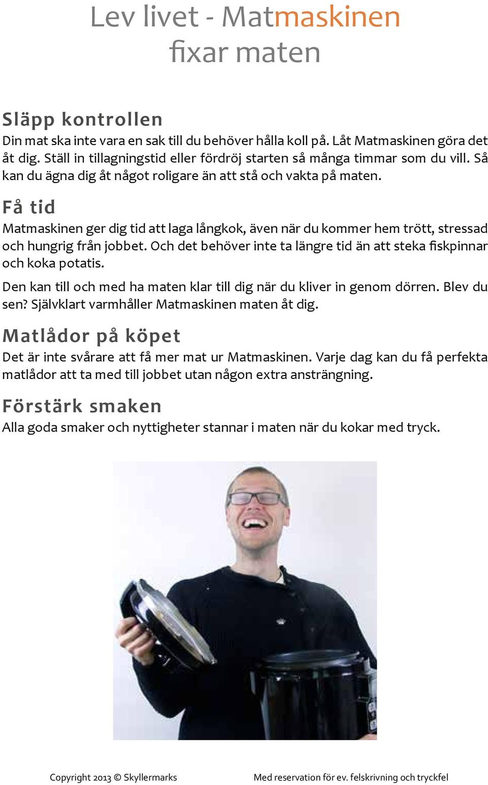 Få tid Matmaskinen ger dig tid att laga långkok, även när du kommer hem trött, stressad och hungrig från jobbet. Och det behöver inte ta längre tid än att steka fiskpinnar och koka potatis.