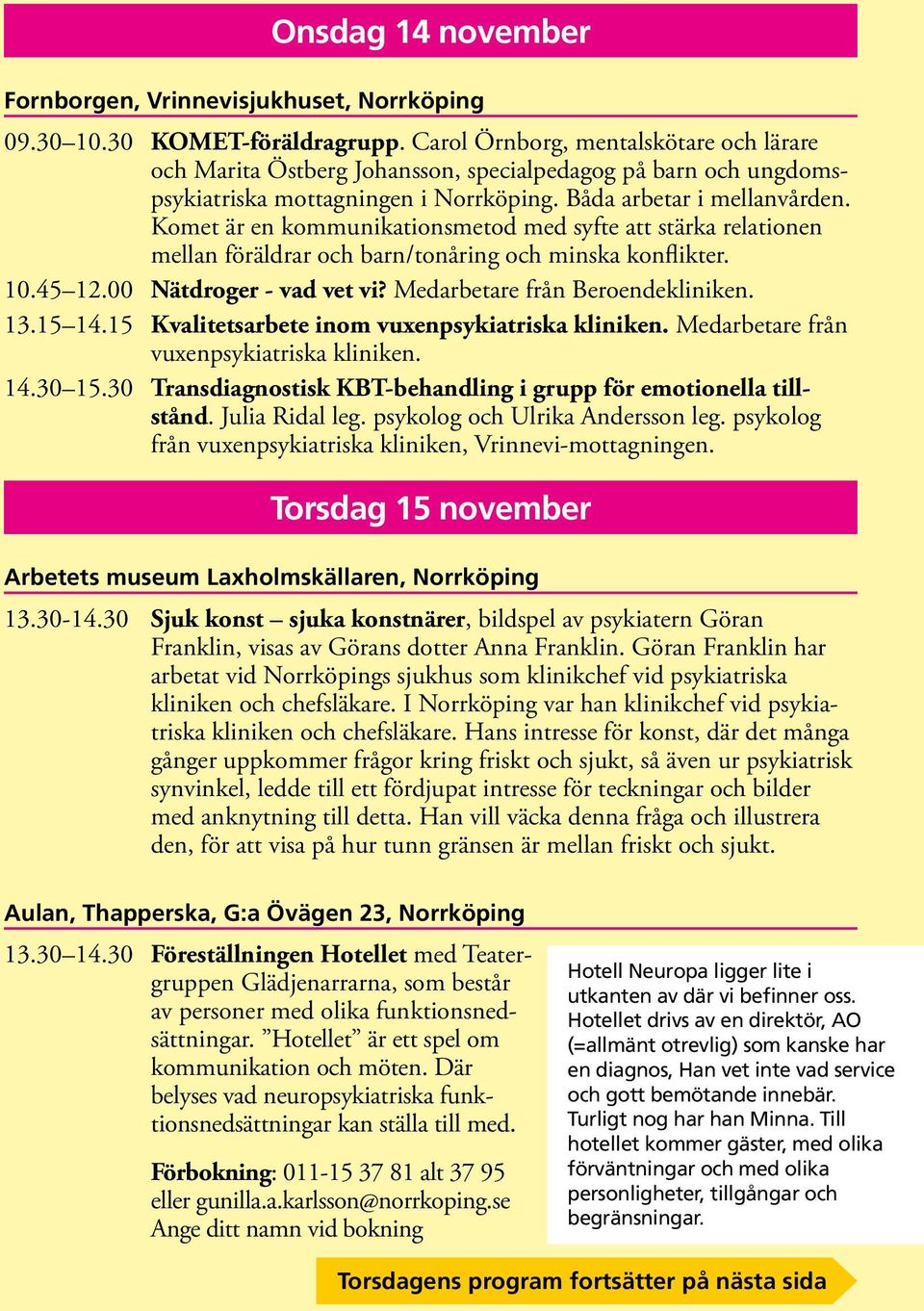 Komet är en kommunikationsmetod med syfte att stärka relationen mellan föräldrar och barn/tonåring och minska konflikter. 10.45 12.00 Nätdroger - vad vet vi? Medarbetare från Beroendekliniken. 13.