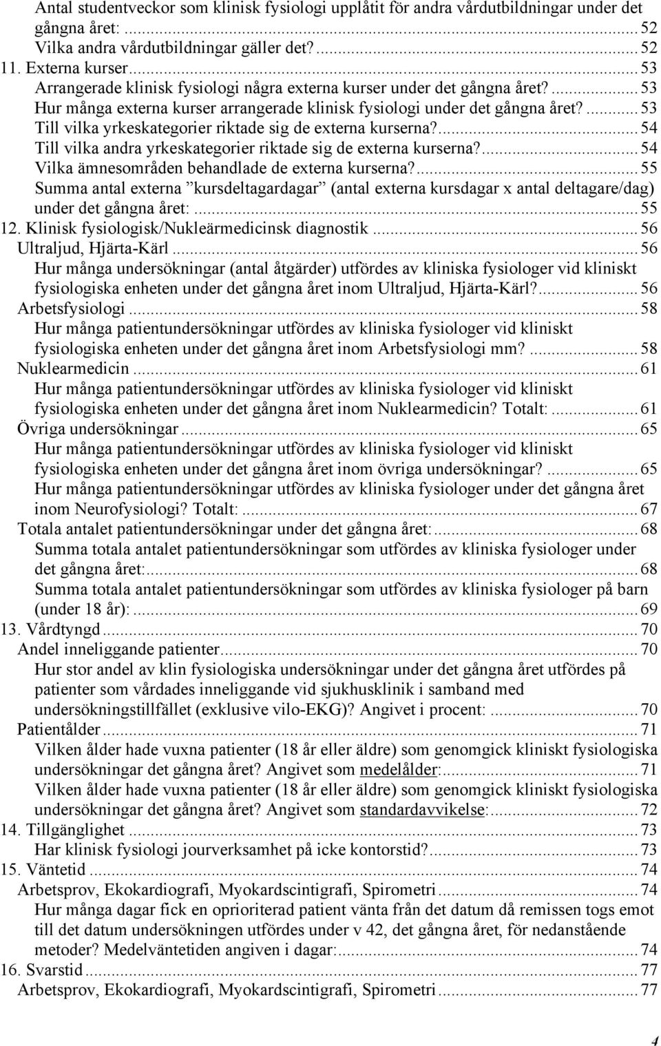 ...53 Till vilka yrkeskategorier riktade sig de externa kurserna?...54 Till vilka andra yrkeskategorier riktade sig de externa kurserna?...54 Vilka ämnesområden behandlade de externa kurserna?
