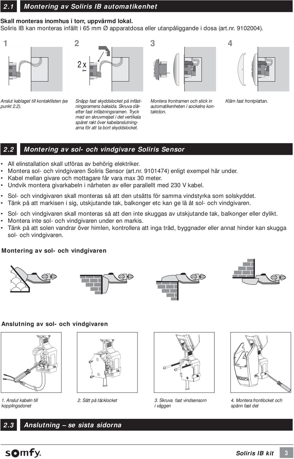 Tryck med en skruvmejsel i det verti kala spåret rakt över kabelanslutningarna för att ta bort skyddslocket. Montera frontramen och stick in automatikenheten i sockelns kontaktdon.