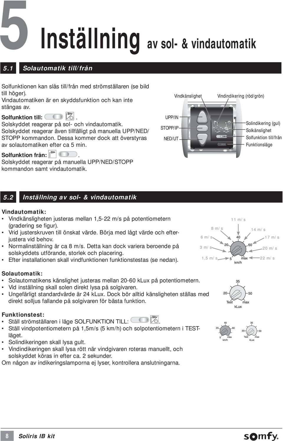 Dessa kommer dock att överstyras av solautomatiken efter ca 5 min. Solfunktion från:. Solskyddet reagerar på manuella UPP/NED/STOPP kommandon samt vindautomatik.