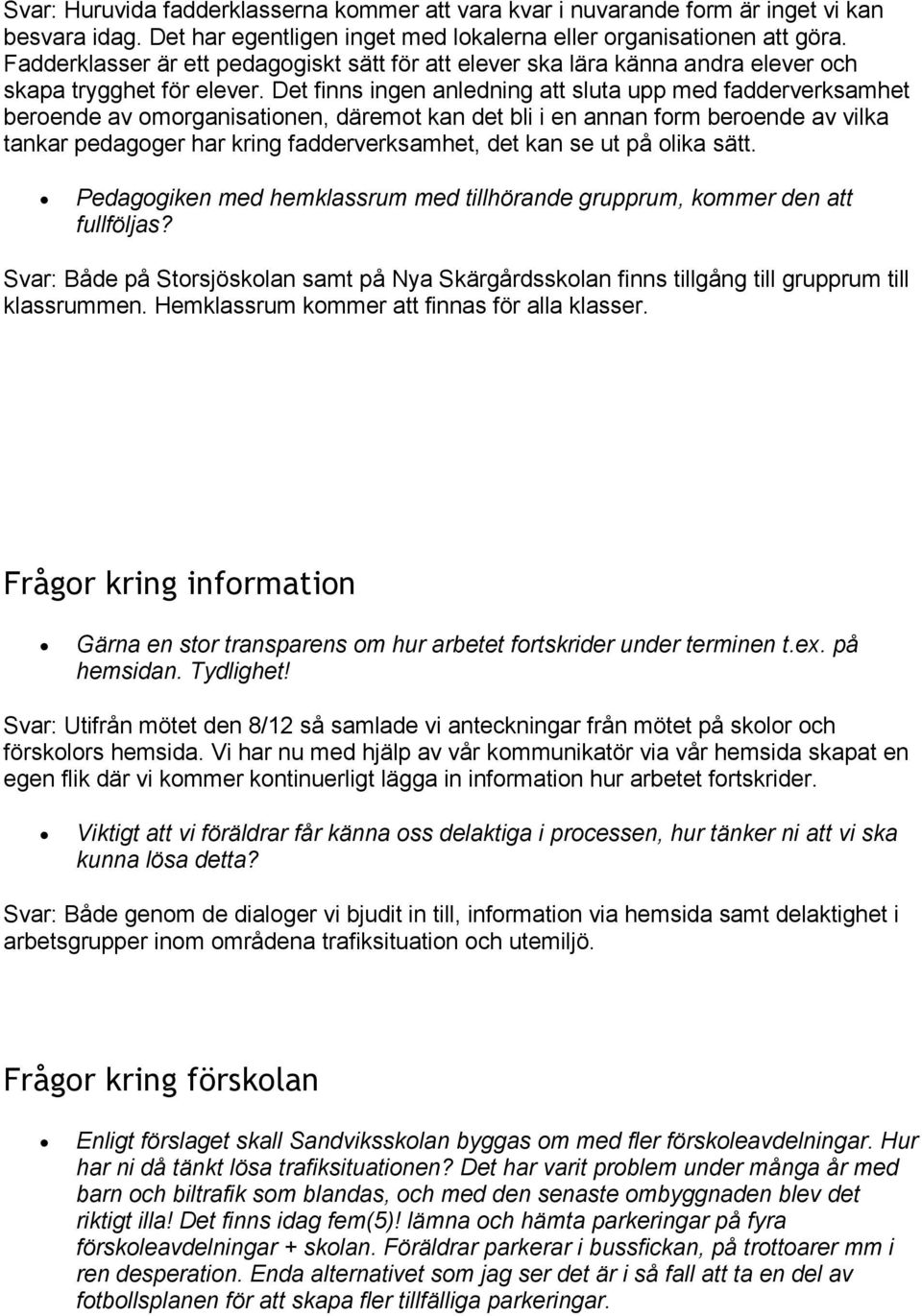 Det finns ingen anledning att sluta upp med fadderverksamhet beroende av omorganisationen, däremot kan det bli i en annan form beroende av vilka tankar pedagoger har kring fadderverksamhet, det kan