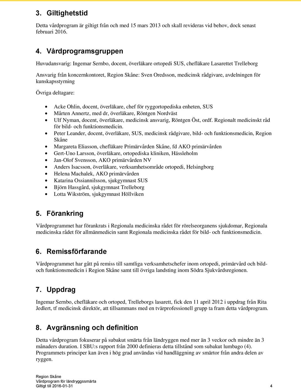 för kunskapsstyrning Övriga deltagare: Acke Ohlin, docent, överläkare, chef för ryggortopediska enheten, SUS Mårten Annertz, med dr, överläkare, Röntgen Nordväst Ulf Nyman, docent, överläkare,