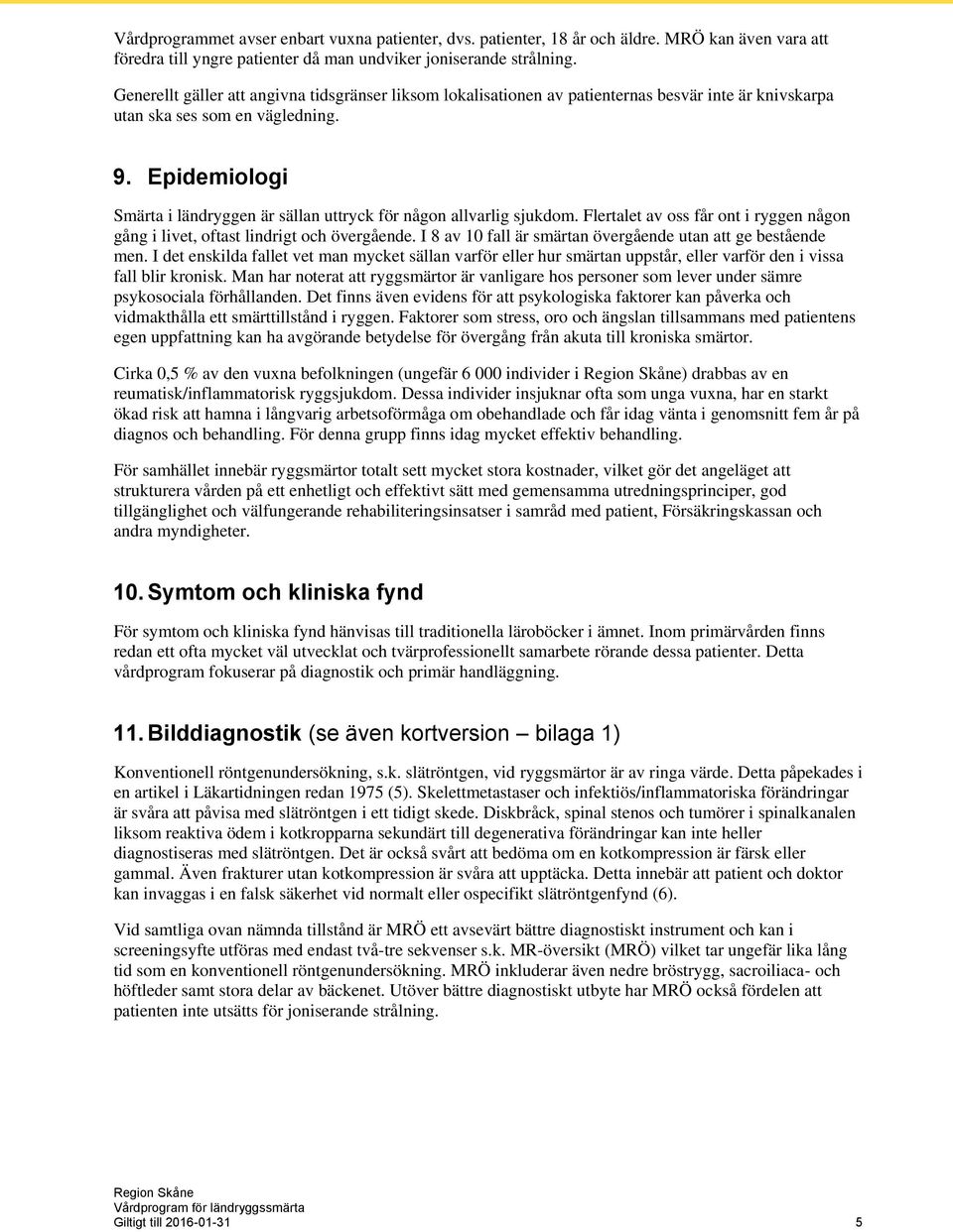 Epidemiologi Smärta i ländryggen är sällan uttryck för någon allvarlig sjukdom. Flertalet av oss får ont i ryggen någon gång i livet, oftast lindrigt och övergående.