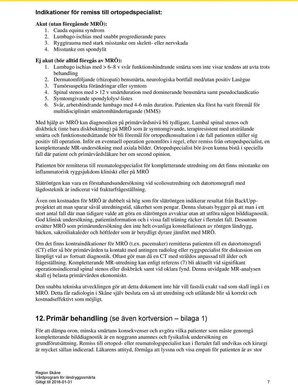 Lumbago ischias med > 6 8 v svår funktionshindrande smärta som inte visar tendens att avta trots behandling 2. Dermatomföljande (rhizopati) bensmärta, neurologiska bortfall med/utan positiv Lasègue 3.