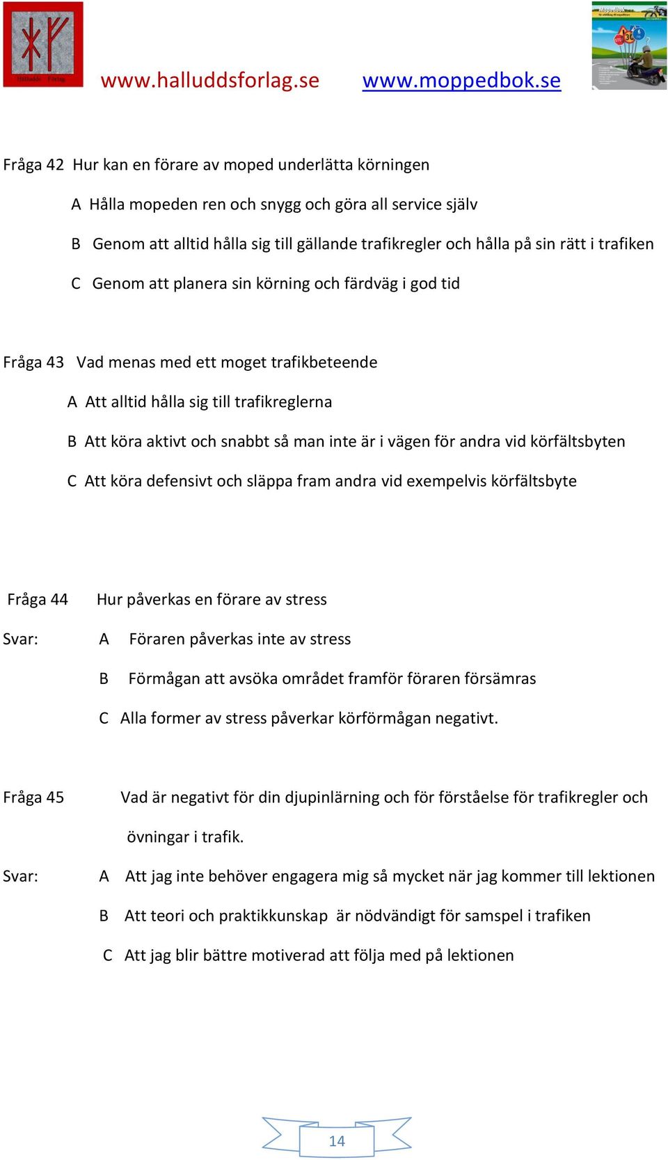 vägen för andra vid körfältsbyten C Att köra defensivt och släppa fram andra vid exempelvis körfältsbyte Fråga 44 Hur påverkas en förare av stress A Föraren påverkas inte av stress B Förmågan att