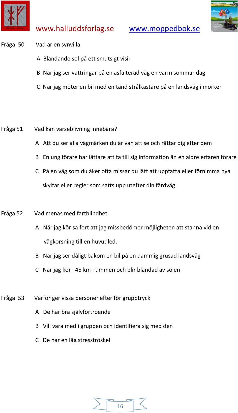 A Att du ser alla vägmärken du är van att se och rättar dig efter dem B En ung förare har lättare att ta till sig information än en äldre erfaren förare C På en väg som du åker ofta missar du lätt