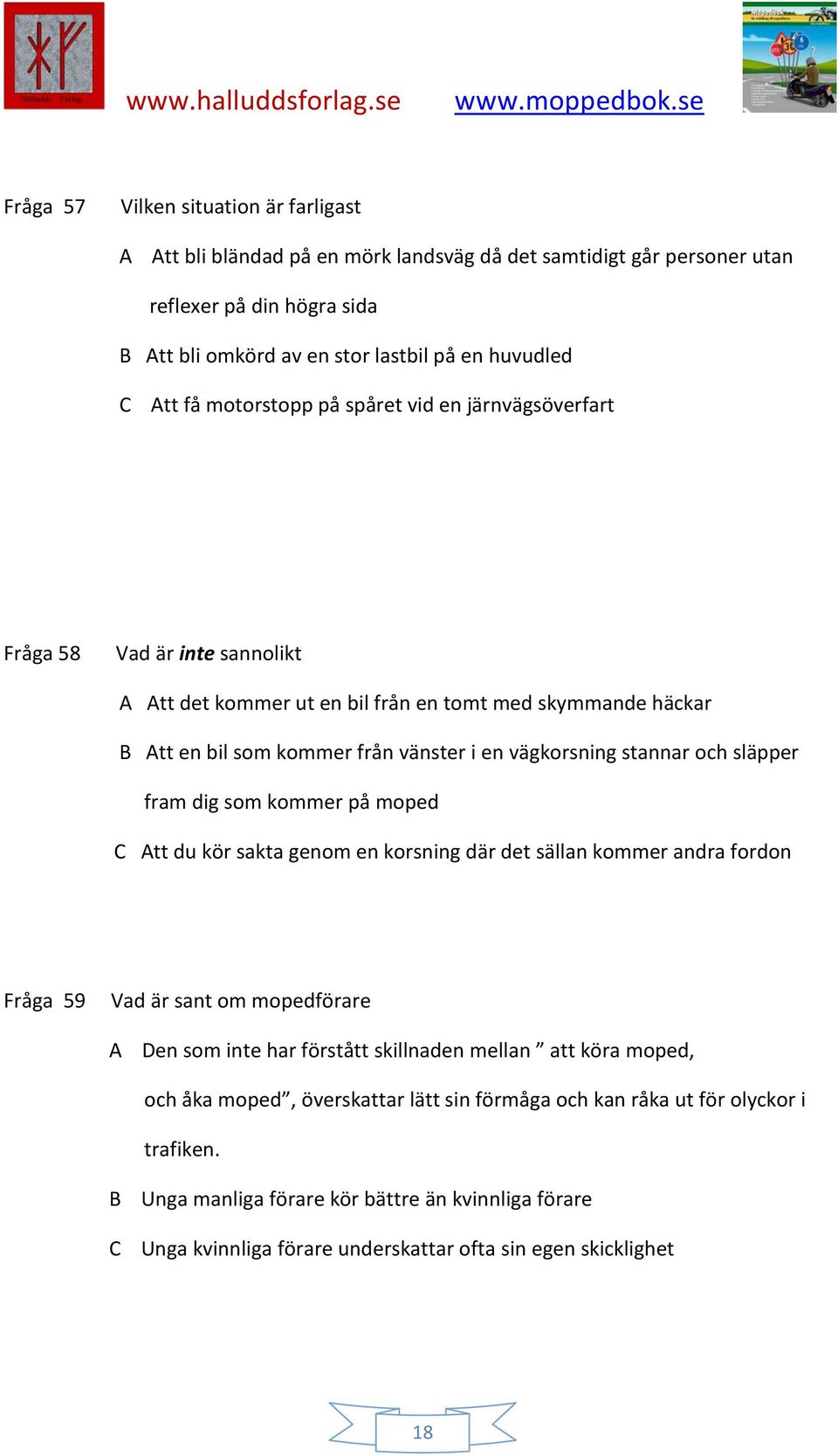 och släpper fram dig som kommer på moped C Att du kör sakta genom en korsning där det sällan kommer andra fordon Fråga 59 Vad är sant om mopedförare A Den som inte har förstått skillnaden mellan att