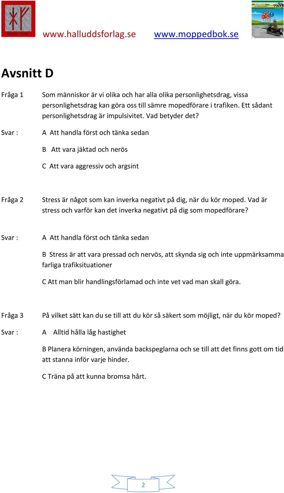 A Att handla först och tänka sedan B Att vara jäktad och nerös C Att vara aggressiv och argsint Fråga 2 Stress är något som kan inverka negativt på dig, när du kör moped.