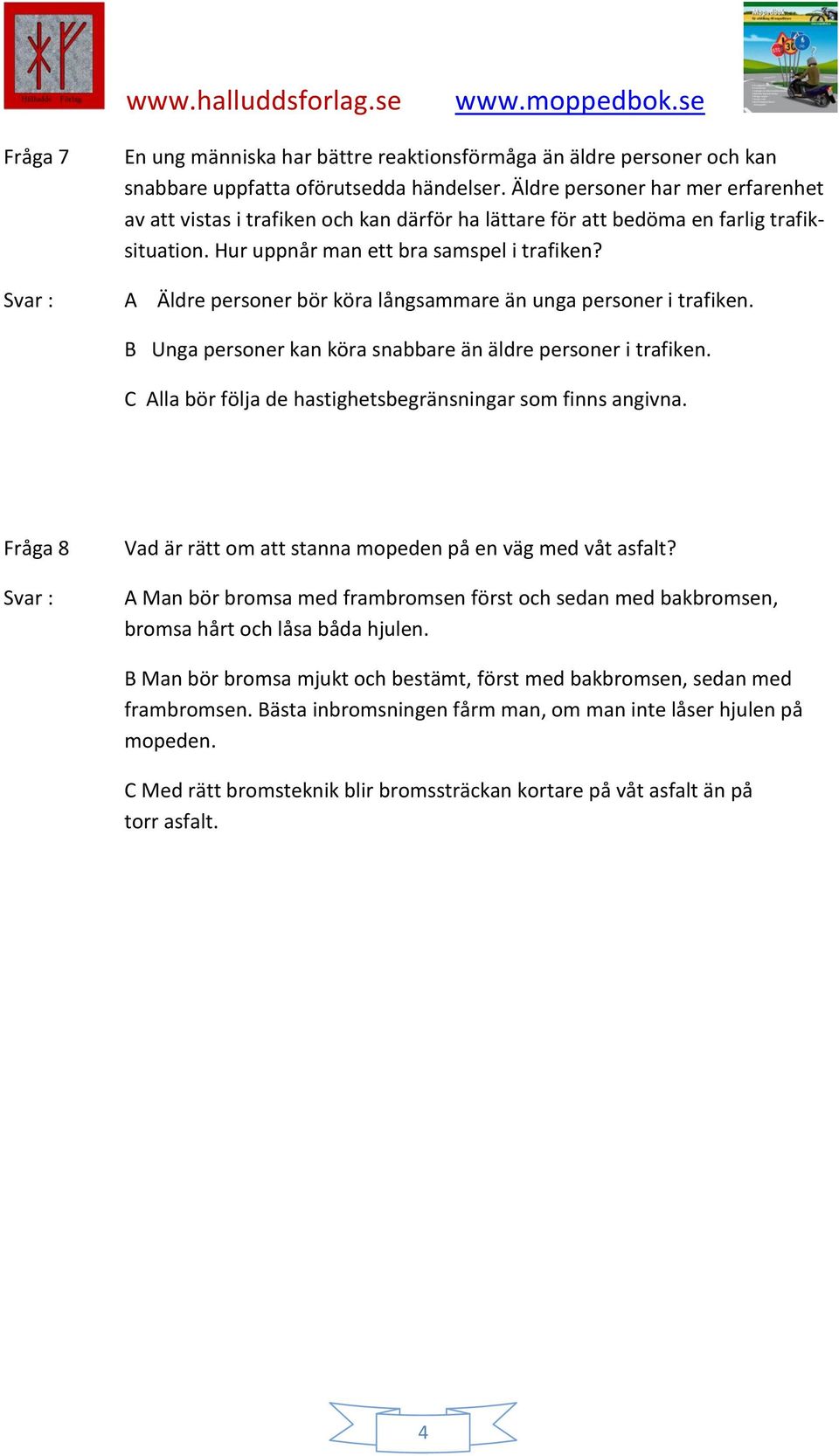 Svar : A Äldre personer bör köra långsammare än unga personer i trafiken. B Unga personer kan köra snabbare än äldre personer i trafiken. C Alla bör följa de hastighetsbegränsningar som finns angivna.