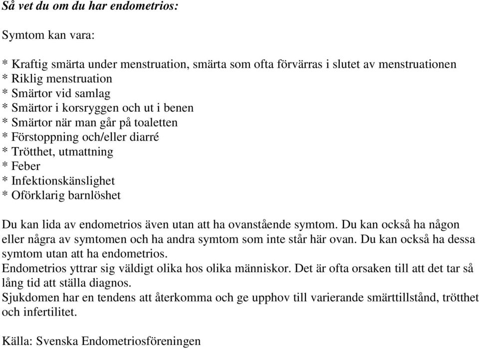 även utan att ha ovanstående symtom. Du kan också ha någon eller några av symtomen och ha andra symtom som inte står här ovan. Du kan också ha dessa symtom utan att ha endometrios.