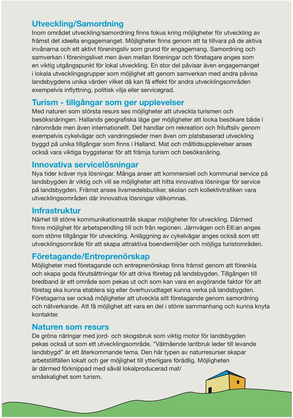 Samordning och samverkan i föreningslivet men även mellan föreningar och företagare anges som en viktig utgångspunkt för lokal utveckling.