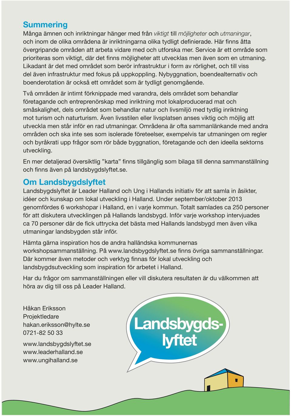 Likadant är det med området som berör infrastruktur i form av rörlighet, och till viss del även infrastruktur med fokus på uppkoppling.