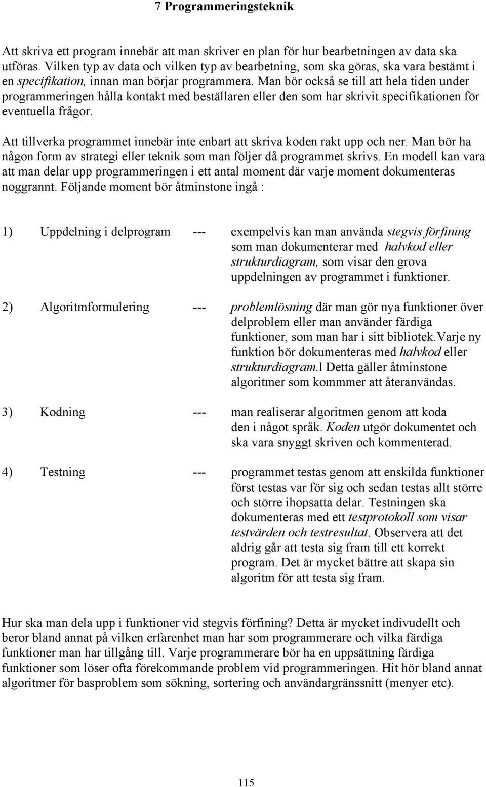 Man bör också se till att hela tiden under programmeringen hålla kontakt med beställaren eller den som har skrivit specifikationen för eventuella frågor.