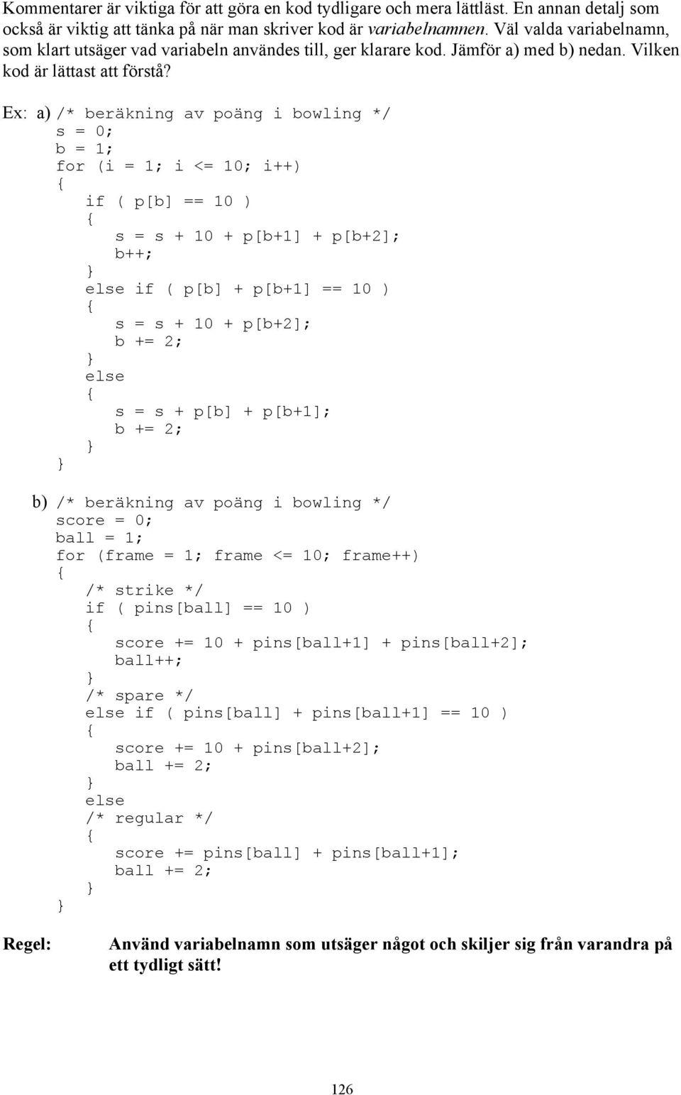 a) /* beräkning av poäng i bowling */ s = 0; b = 1; for (i = 1; i <= 10; i++) if ( p[b] == 10 ) s = s + 10 + p[b+1] + p[b+2]; b++; if ( p[b] + p[b+1] == 10 ) s = s + 10 + p[b+2]; b += 2; s = s + p[b]