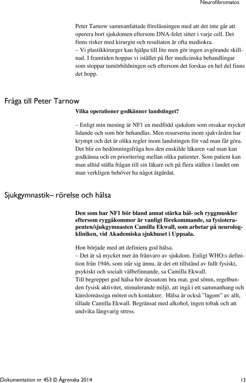 I framtiden hoppas vi istället på fler medicinska behandlingar som stoppar tumörbildningen och eftersom det forskas en hel del finns det hopp.