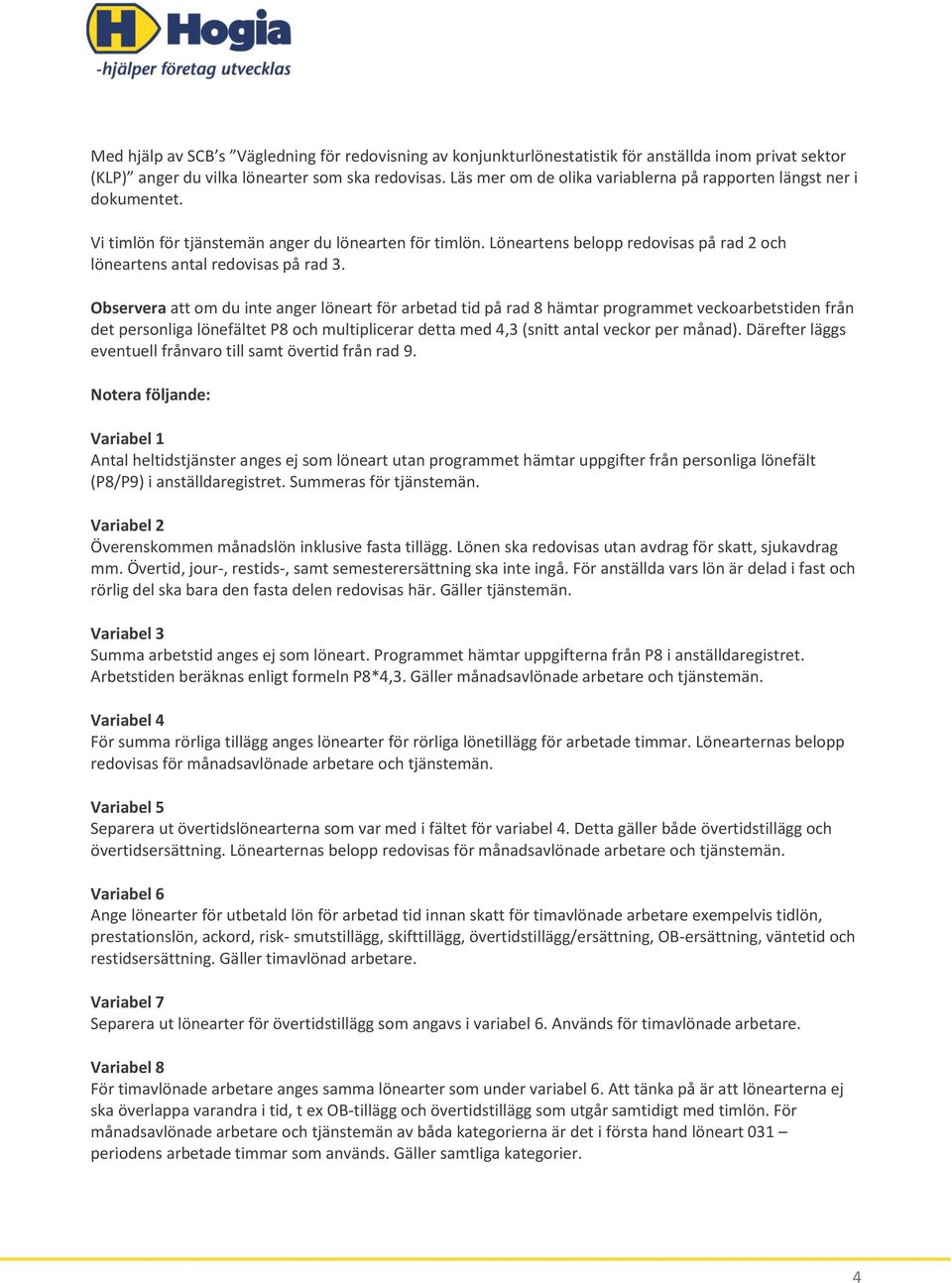 Observera att om du inte anger löneart för arbetad tid på rad 8 hämtar programmet veckoarbetstiden från det personliga lönefältet P8 och multiplicerar detta med 4,3 (snitt antal veckor per månad).