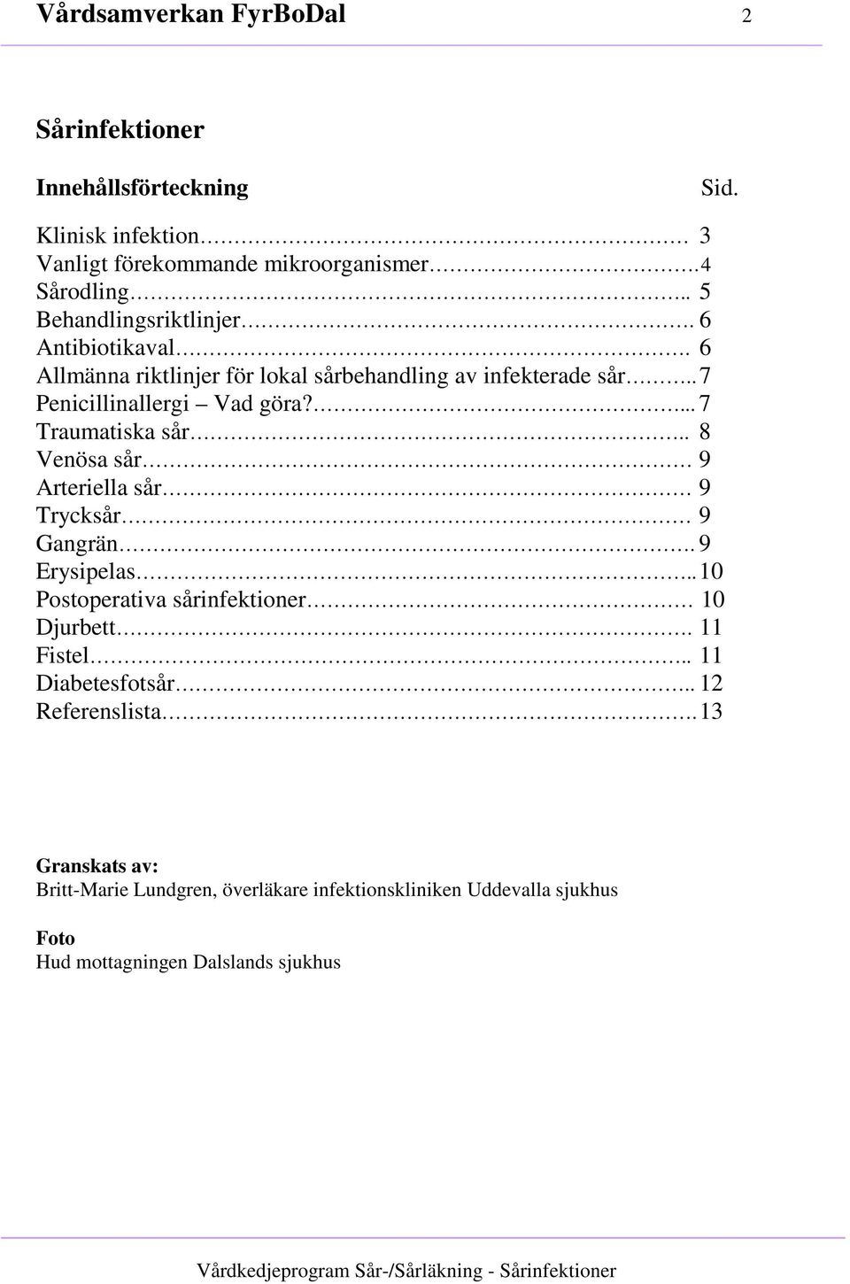 . 8 Venösa sår 9 Arteriella sår 9 Trycksår 9 Gangrän. 9 Erysipelas.. 10 Postoperativa sårinfektioner 10 Djurbett. 11 Fistel.