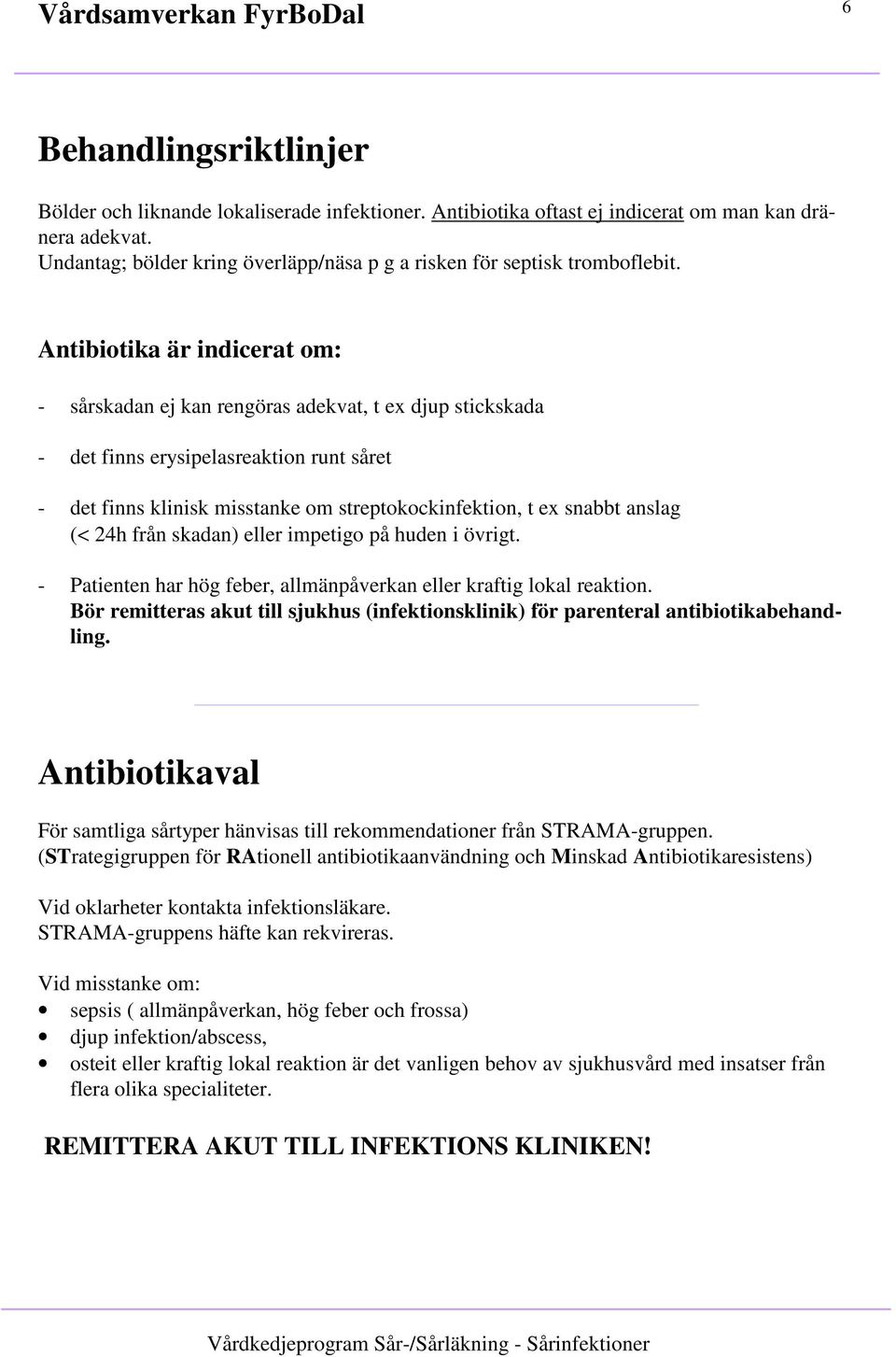 Antibiotika är indicerat om: - sårskadan ej kan rengöras adekvat, t ex djup stickskada - det finns erysipelasreaktion runt såret - det finns klinisk misstanke om streptokockinfektion, t ex snabbt