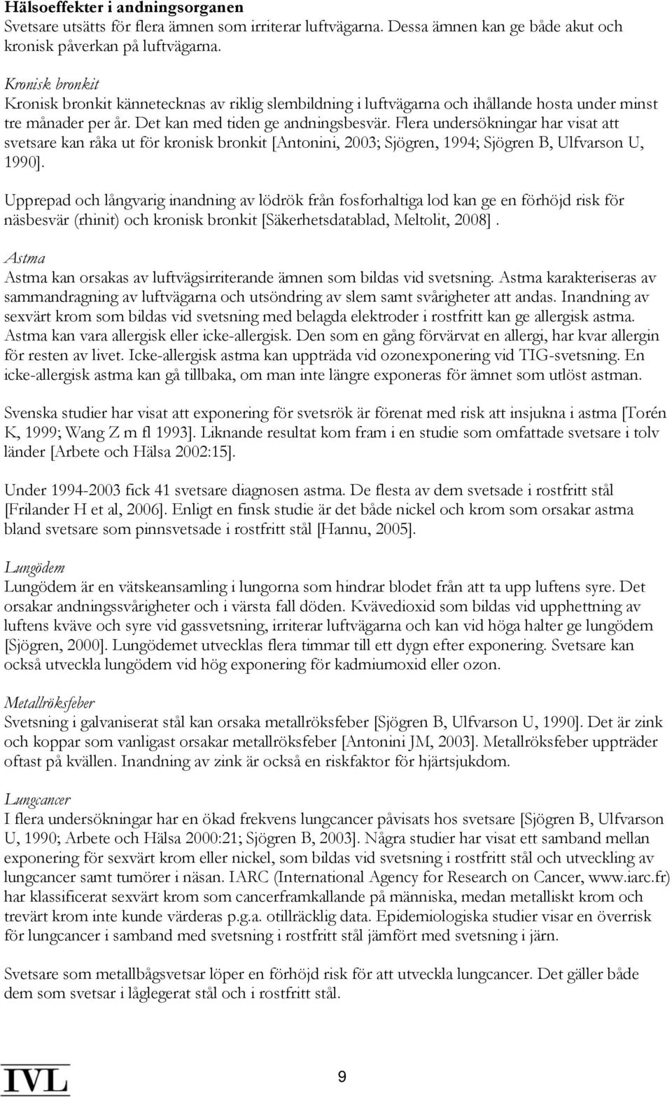 Flera undersökningar har visat att svetsare kan råka ut för kronisk bronkit [Antonini, 2003; Sjögren, 1994; Sjögren B, Ulfvarson U, 1990].