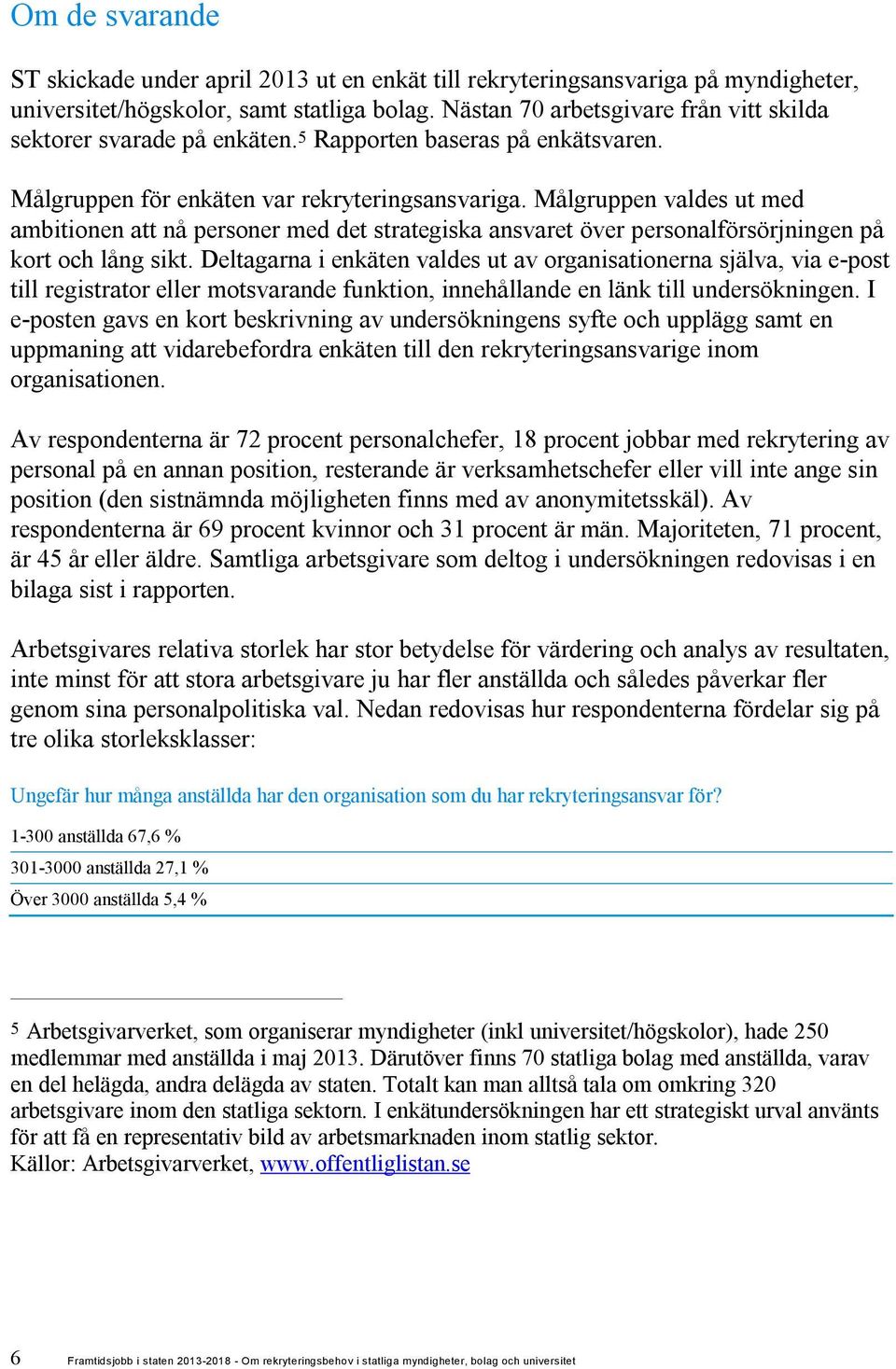 Målgruppen valdes ut med ambitionen att nå personer med det strategiska ansvaret över personalförsörjningen på kort och lång sikt.