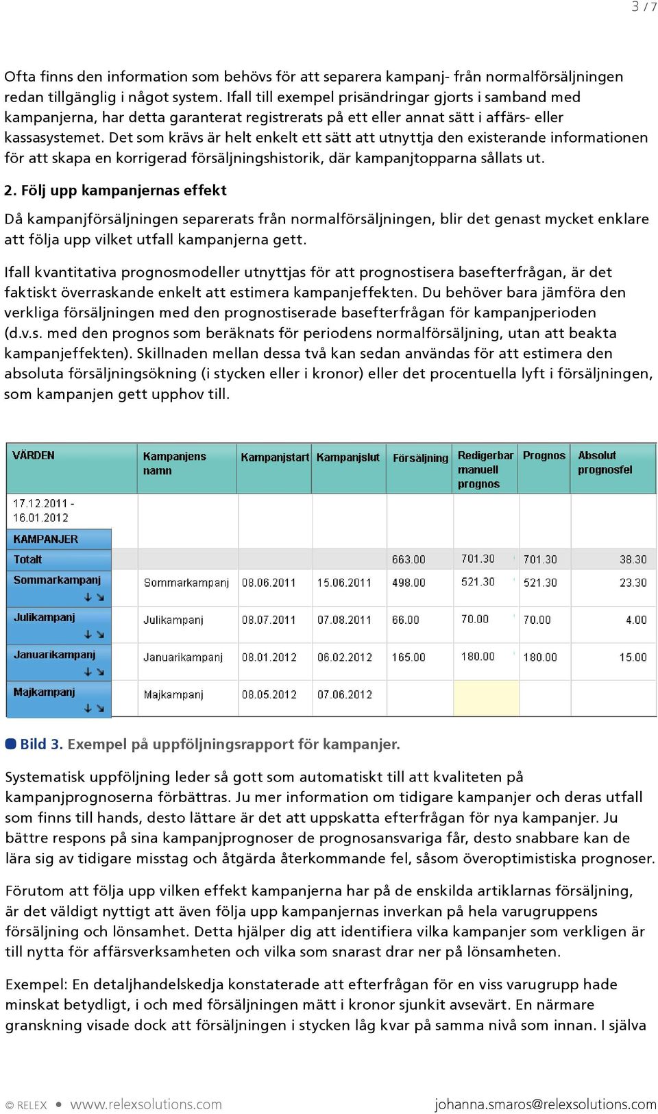 Det som krävs är helt enkelt ett sätt att utnyttja den existerande informationen för att skapa en korrigerad försäljningshistorik, där kampanjtopparna sållats ut. 2.