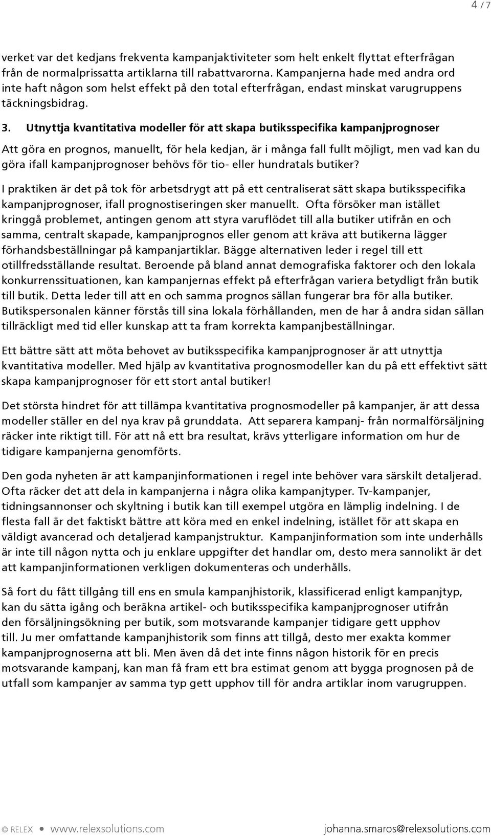 Utnyttja kvantitativa modeller för att skapa butiksspecifika kampanjprognoser Att göra en prognos, manuellt, för hela kedjan, är i många fall fullt möjligt, men vad kan du göra ifall kampanjprognoser