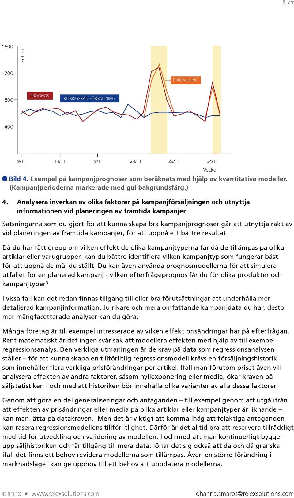 Analysera inverkan av olika faktorer på kampanjförsäljningen och utnyttja informationen vid planeringen av framtida kampanjer Satsningarna som du gjort för att kunna skapa bra kampanjprognoser går