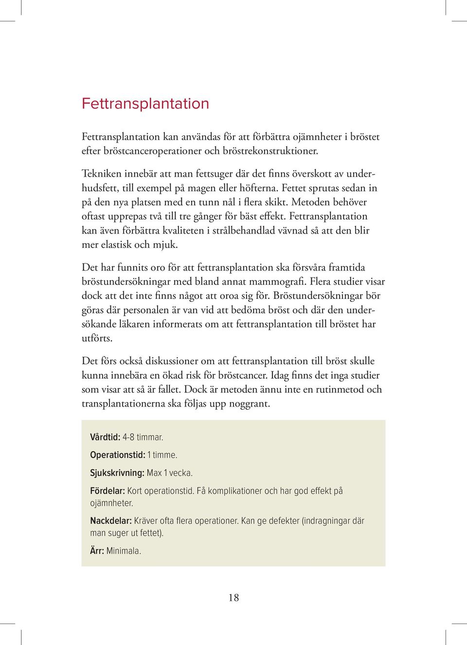 Metoden behöver oftast upprepas två till tre gånger för bäst effekt. Fettransplantation kan även förbättra kvaliteten i strålbehandlad vävnad så att den blir mer elastisk och mjuk.