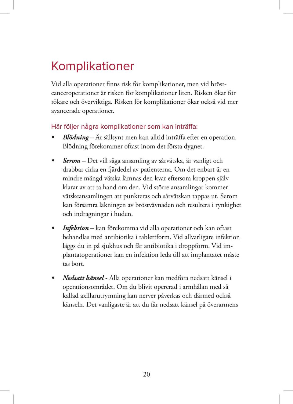 Blödning förekommer oftast inom det första dygnet. Serom Det vill säga ansamling av sårvätska, är vanligt och drabbar cirka en fjärdedel av patienterna.