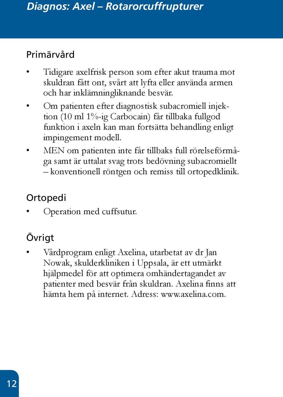 MEN om patienten inte får tillbaks full rörelseförmåga samt är uttalat svag trots bedövning subacromiellt konventionell röntgen och remiss till ortopedklinik. Operation med cuffsutur.