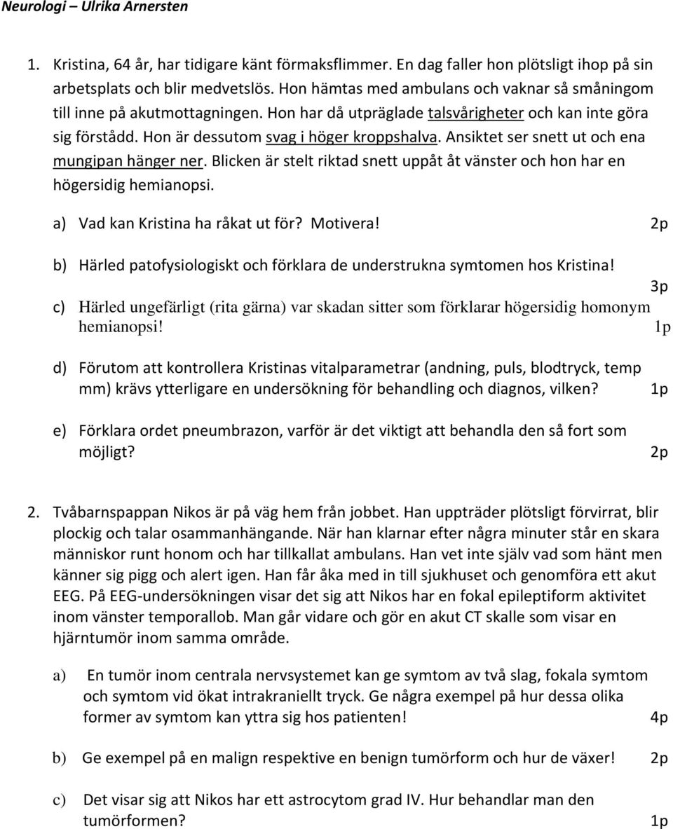 Ansiktet ser snett ut och ena mungipan hänger ner. Blicken är stelt riktad snett uppåt åt vänster och hon har en högersidig hemianopsi. a) Vad kan Kristina ha råkat ut för? Motivera!