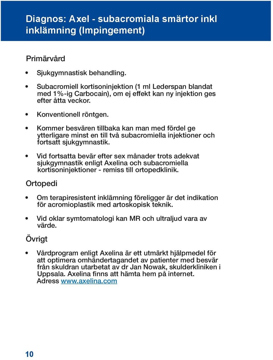 Kommer besvären tillbaka kan man med fördel ge ytterligare minst en till två subacromiella injektioner och fortsatt sjukgymnastik.