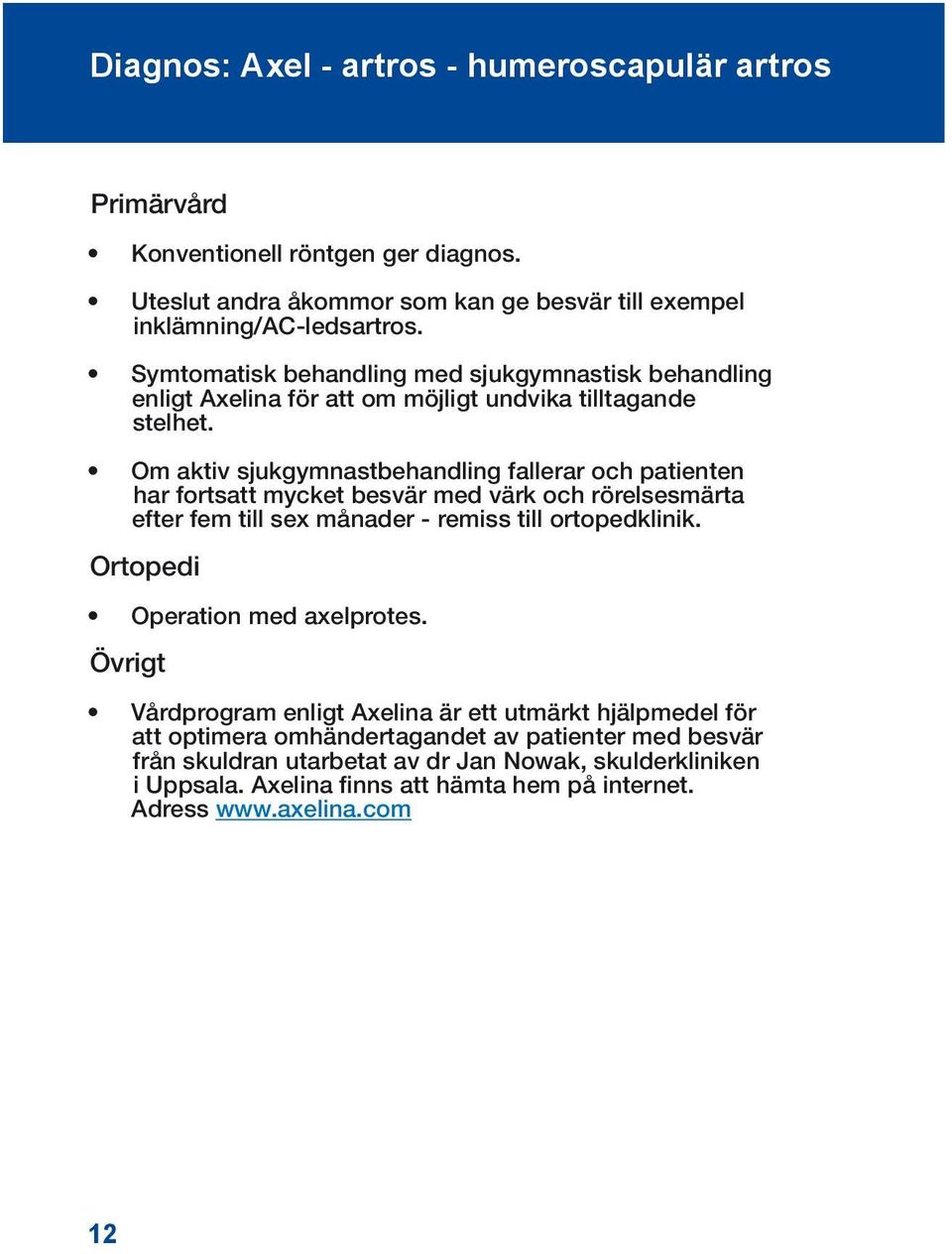 Om aktiv sjukgymnastbehandling fallerar och patienten har fortsatt mycket besvär med värk och rörelsesmärta efter fem till sex månader - remiss till ortopedklinik.