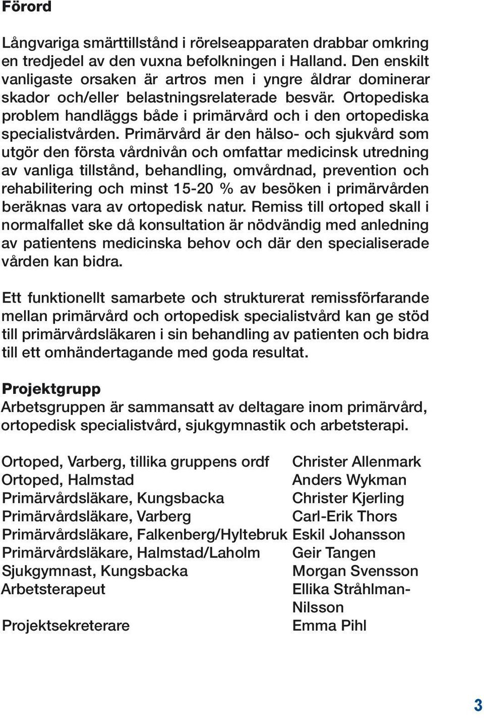 är den hälso- och sjukvård som utgör den första vårdnivån och omfattar medicinsk utredning av vanliga tillstånd, behandling, omvårdnad, prevention och rehabilitering och minst 15-20 % av besöken i