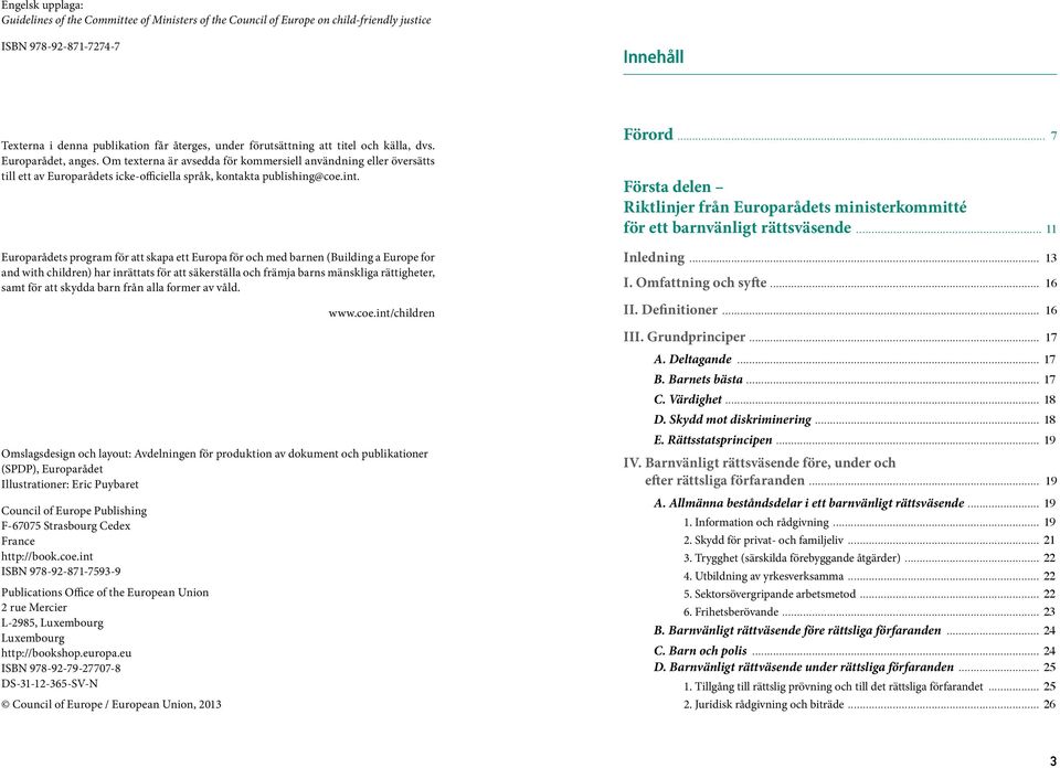 int. Europarådets program för att skapa ett Europa för och med barnen (Building a Europe for and with children) har inrättats för att säkerställa och främja barns mänskliga rättigheter, samt för att