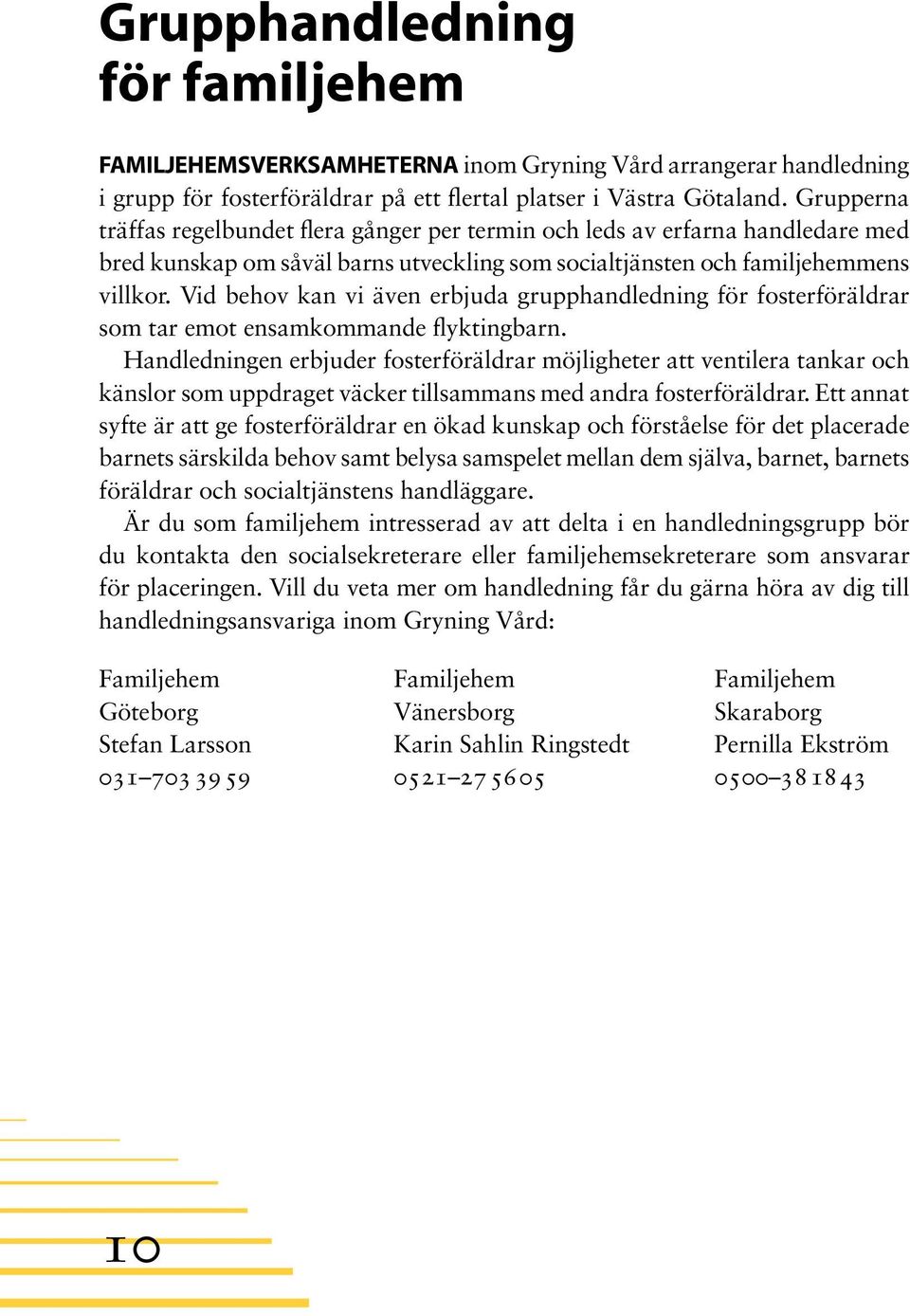 Vid behov kan vi även erbjuda grupphandledning för fosterföräldrar som tar emot ensamkommande flyktingbarn.