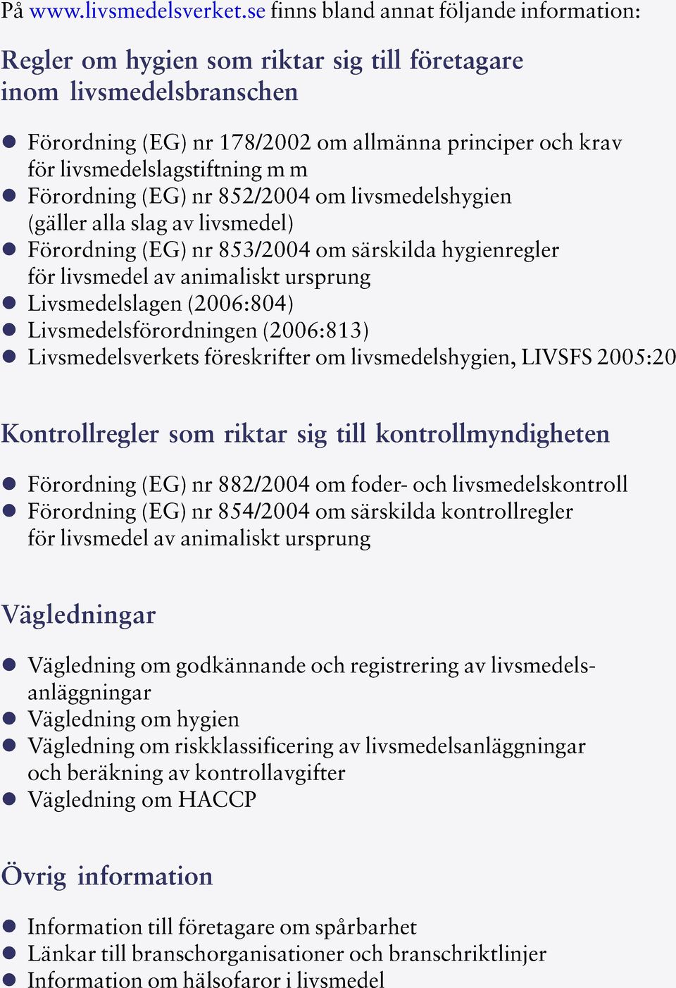 livsmedelslagstiftning m m Förordning (EG) nr 852/2004 om livsmedelshygien (gäller alla slag av livsmedel) Förordning (EG) nr 853/2004 om särskilda hygienregler för livsmedel av animaliskt ursprung