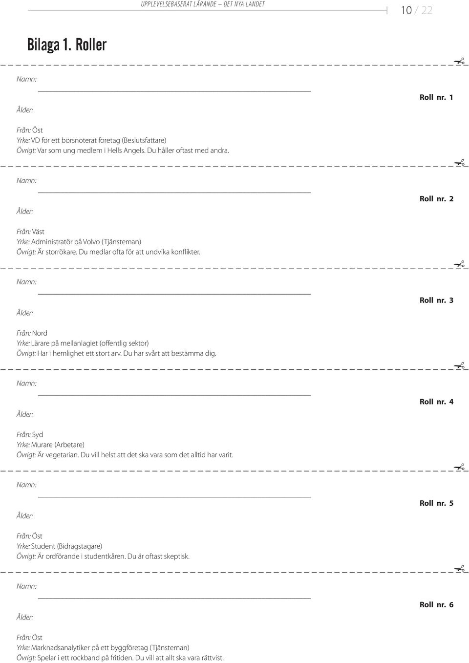 Du har svårt att bestämma dig. Roll nr. 4 Från: Syd Yrke: Murare (Arbetare) Övrigt: Är vegetarian. Du vill helst att det ska vara som det alltid har varit. Roll nr. 5 Yrke: Student (Bidragstagare) Övrigt: Är ordförande i studentkåren.
