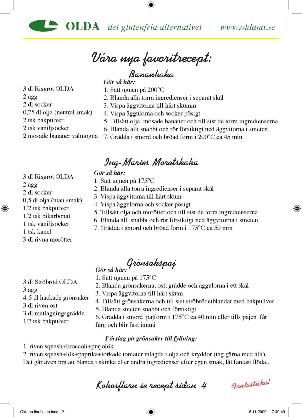 Blanda alla torra ingredienser i separat skål 3. Vispa äggvitorna till hårt skumm 4. Vispa äggulorna och socker pösigt 5. Tillsätt olja, mosade bananer och till sist de torra ingredienserna 6.